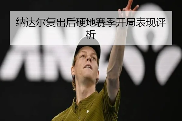 纳达尔复出后硬地赛季开局表现评析